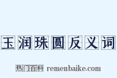 玉润珠圆反义词是什么意思的图片